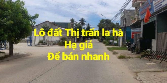 LÔ ĐẤT SÁT CHỢ THỊ TRẤN LA HÀ HẠ GIÁ ĐỂ BÁN NHANH   LÔ ĐẤT SÁT CHỢ THỊ TRẤN LA HÀ HẠ GIÁ Đ